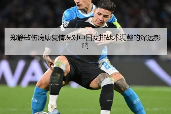 郑静敏伤病康复情况对中国女排战术调整的深远影响